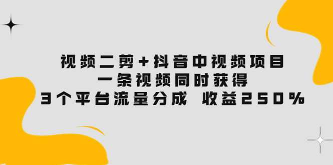 【副业项目3977期】视频二剪+抖音中视频项目：一条视频获得3个平台流量分成 收益250% 价值4980-元满创业网
