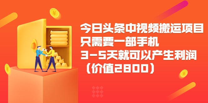【副业项目3978期】今日头条中视频搬运项目，只需要一部手机3-5天就可以产生利润（价值2800）-元满创业网