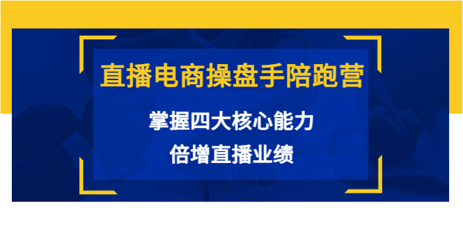 【副业项目3984期】直播电商操盘手陪跑营：掌握四大核心能力，倍增直播业绩-元满创业网