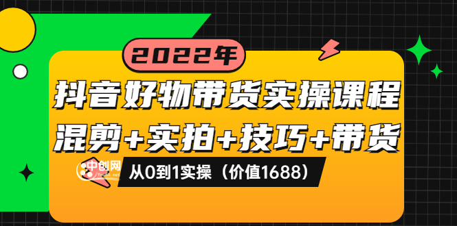 【副业项目3988期】抖音好物带货实操课程：混剪+实拍+技巧+带货：从0到1实操（价值1688）-元满创业网
