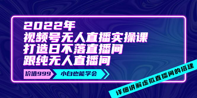 【副业项目4005期】2022年《视频号无人直播实操课》打造日不落直播间+纯无人直播间-元满创业网