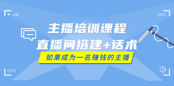 【副业项目4019期】主播培训课程：直播间搭建+话术，如何快速成为一名赚钱的主播-元满创业网