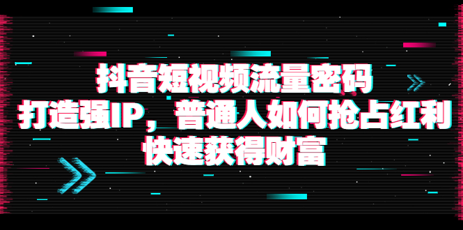 【副业项目4021期】抖音短视频流量密码：打造强IP，普通人如何抢占红利，快速获得财富-元满创业网