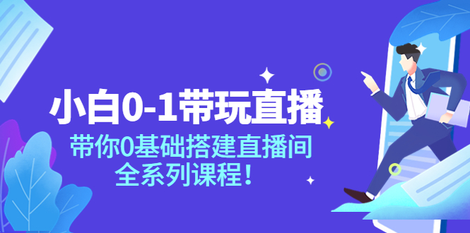 【副业项目4022期】小白0-1带你玩直播：0基础搭建直播间教程，全系列课程-元满创业网