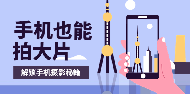 【副业项目4023期】手机拍摄课：如何用手机拍出专业级短视频，一图胜千言，视频胜千图-元满创业网