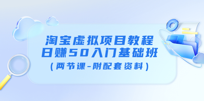 【副业项目4026期】淘宝虚拟项目教程：日赚50入门基础班（两节课-附配套资料）-元满创业网