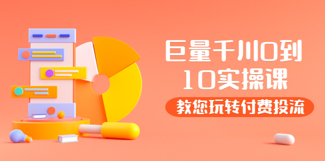 【副业项目4030期】某收费培训：巨量千川两天实操课：教您玩玩转付费投流-元满创业网