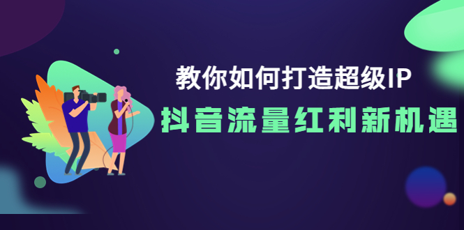 【副业项目4034期】教你如何打造超级IP，抓住抖音流量红利新机遇-元满创业网
