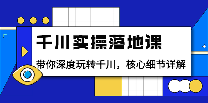 【副业项目4042期】千川实操落地课：带你深度玩转千川，千川投放核心细节详解-元满创业网