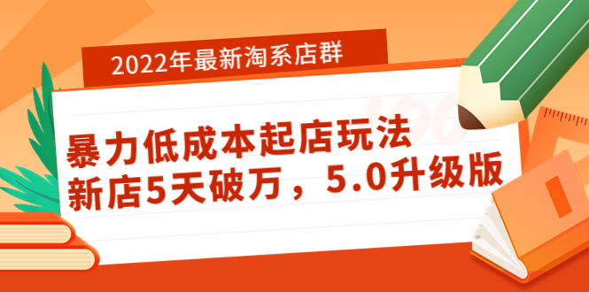 【副业项目4050期】2022年最新淘系店群暴力低成本起店玩法：新店5天破万，5.0升级版-元满创业网