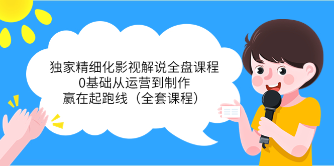 【副业项目4058期】独家精细化影视解说全盘课程，0基础从运营到制作，赢在起跑线（全套课程）-元满创业网