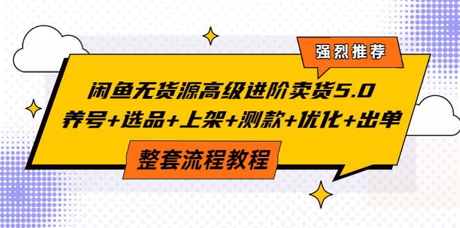 【副业项目4059期】闲鱼无货源高级进阶卖货5.0，养号+选品+上架+测款+优化+出单整套流程教程-元满创业网