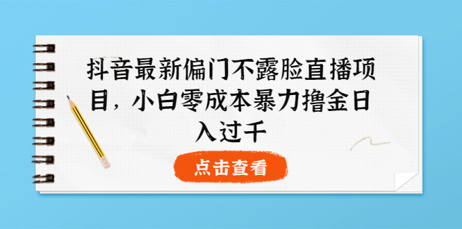 【副业项目4073期】抖音最新偏门不露脸直播项目，小白零成本暴力撸金日入1000+-元满创业网