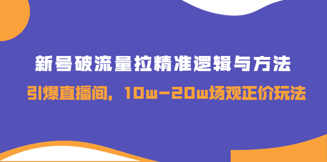【副业项目4076期】新号破流量拉精准逻辑与方法，怎样引爆直播间，10w-20w场观正价玩法-元满创业网