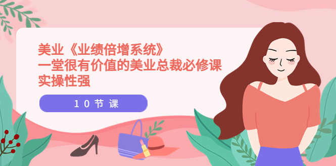 【副业项目4079期】美业《业绩倍增系统》一堂很有价值的美业总裁必修课，美容行业怎样提高业绩-元满创业网