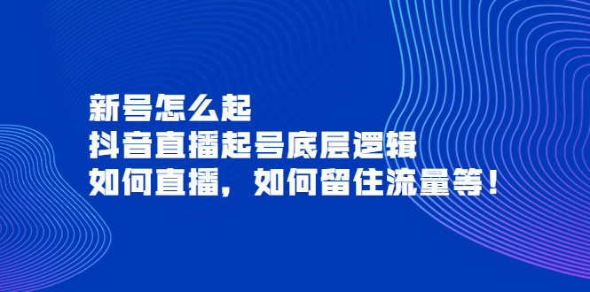 【副业项目4081期】抖音直播起号底层逻辑：新号怎么起，如何直播，如何留住流量等-元满创业网