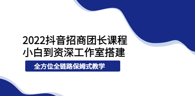 【副业项目4082期】2022抖音招商团长课程，从小白到资深工作室搭建-元满创业网