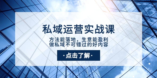 【副业项目4091期】私域运营实战课：方法能落地，生意能盈利，做私域不可错过的好内容-元满创业网