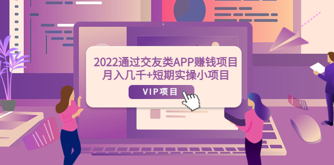 【副业项目4093期】2022通过交友类APP赚钱项目：月入几千+短期实操小项目-元满创业网