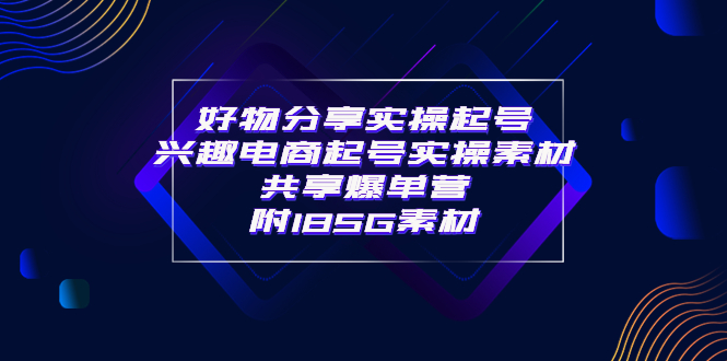 【副业项目4103期】某收费培训·好物分享实操起号， 兴趣电商起号实操素材共享爆单营（185G素材)-元满创业网