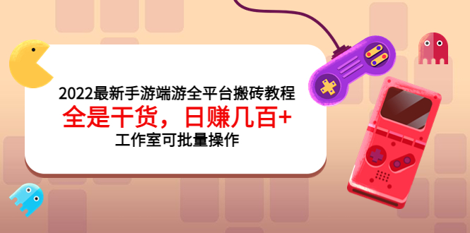【副业项目4106期】2022最新手游端游全平台搬砖教程，日赚几百+工作室可批量操作-元满创业网