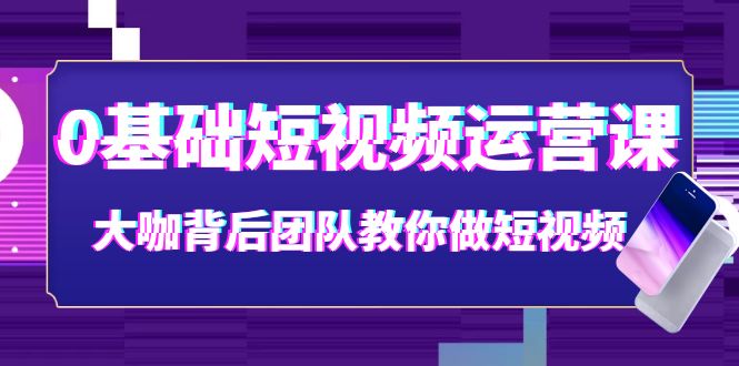 【副业项目4127期】0基础短视频运营课：大咖背后团队教你如何做好短视频-元满创业网