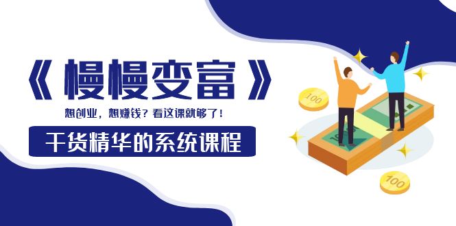 【副业项目4128期】《慢慢变富》干货精华的系统课程：想创业，想赚钱？看这课就够了-元满创业网