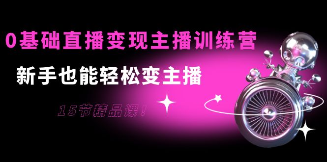 【副业项目4139期】0基础直播变现主播训练营：新手也能轻松变主播-元满创业网