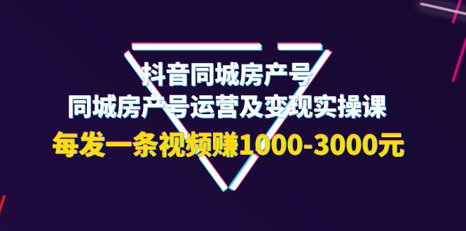 【副业项目4142期】抖音同城房产号，同城房产号运营及变现实操课，每发一条视频赚1000-3000元-元满创业网