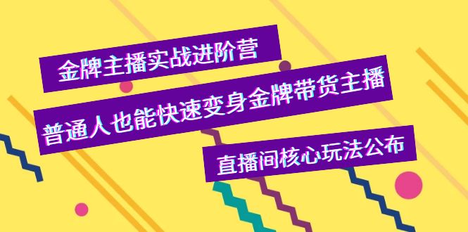 【副业项目4148期】金牌主播实战进阶营，普通人也能快速变身金牌带货主播，直播间核心玩法公布-元满创业网