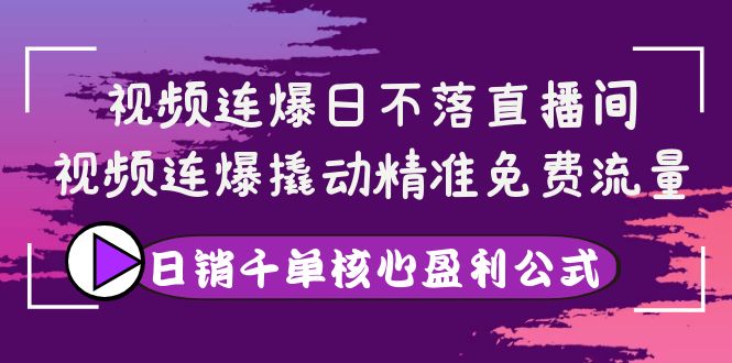 【副业项目4149期】视频连爆日不落直播间，视频连爆撬动精准免费流量，日销千单核心盈利公式-元满创业网
