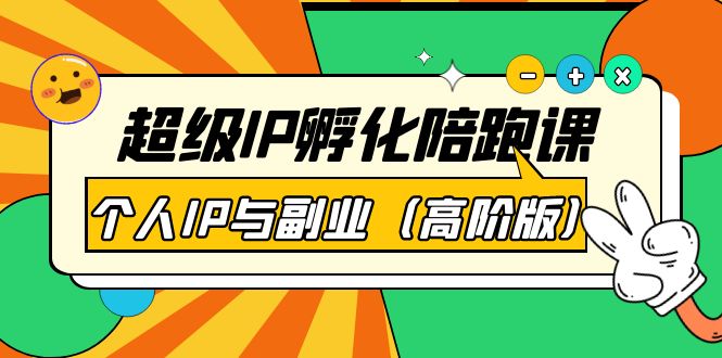 【副业项目第4150期】超级IP孵化陪跑课：个人IP与副业（高阶版）-元满创业网