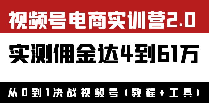 【副业项目4151期】视频号电商实训营2.0：实测佣金达4到61万（教程+工具）-元满创业网