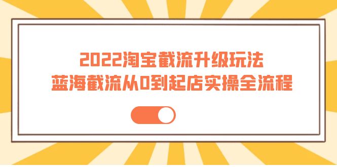 【副业项目4161期】2022淘宝截流升级玩法：蓝海截流从0到起店实操全流程-元满创业网