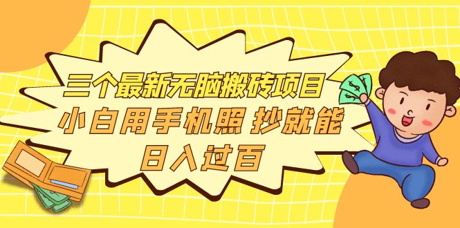 【副业项目4163期】三个最新无脑搬砖项目，小白用手机照抄就能日入过百-元满创业网