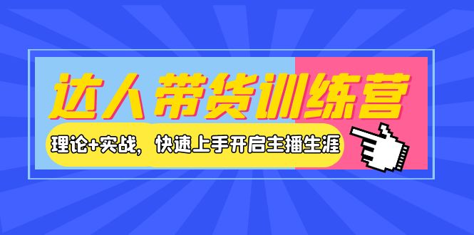 【副业项目4164期】达人带货训练营，理论+实战，快速上手开启主播生涯-元满创业网