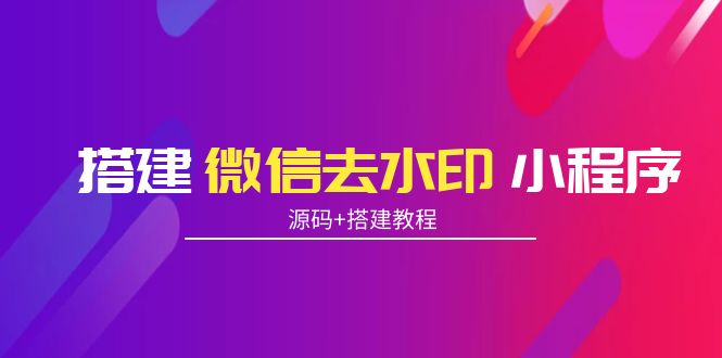 【副业项目4172期】搭建微信去水印小程序， 带流量主【源码+搭建教程】-元满创业网