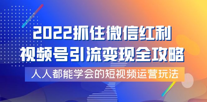 【副业项目4178期】2022抓住微信红利，视频号引流变现全攻略，人人都能学会的短视频运营玩法-元满创业网