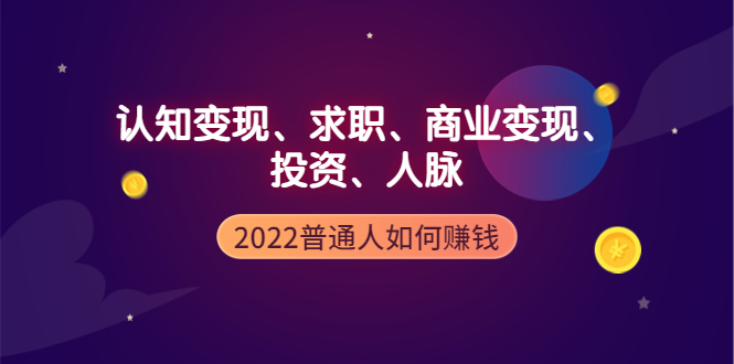 【副业项4187期】2022普通人如何赚钱：包括认知变现、求职、商业变现、投资、人脉等等-元满创业网