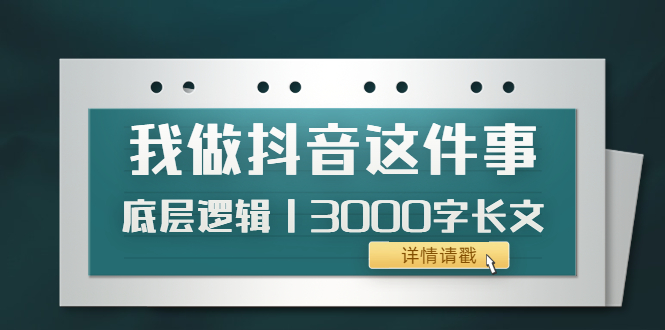 【副业项目4191期】我做抖音这件事（3）底层逻辑丨3000字长文（付费文章）-元满创业网