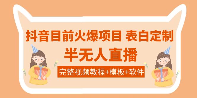 【副业项目4192期】抖音目前火爆项目-表白定制：半无人直播，完整视频教程+模板+软件-元满创业网
