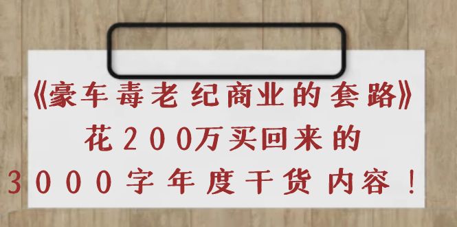 【副业项目4195期】《豪车毒老纪 商业的套路》花200万买回来的，3000字年度干货内容-元满创业网