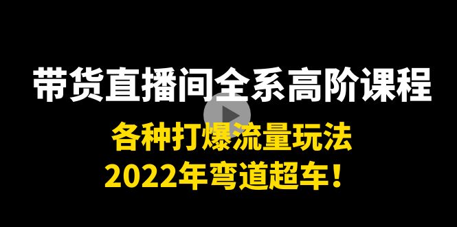【副业项目4200期】带货直播间全系高阶课程：各种打爆流量玩法，2022年弯道超车-元满创业网