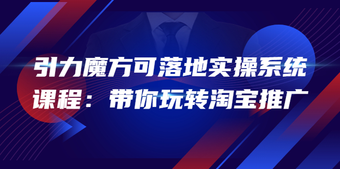 【副业项目4207期】2022引力魔方可落地实操系统课程：带你玩转淘宝推广-元满创业网