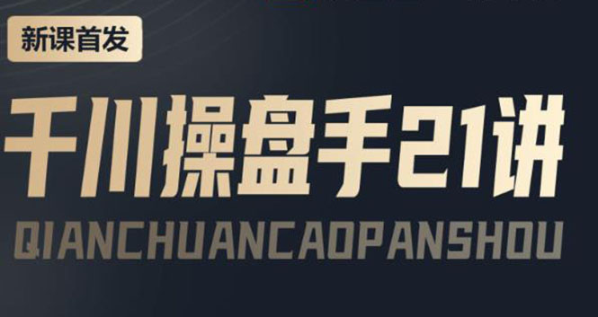 【副业项目4226期】某收费课程：千川操盘手实操，让人人成为千川操盘手，涨ROI、gmv、涨利润-元满创业网