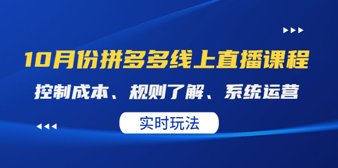 【副业项目4438期】某收费10月份拼多多线上直播课： 控制成本、规则了解、系统运营，实时玩法-元满创业网