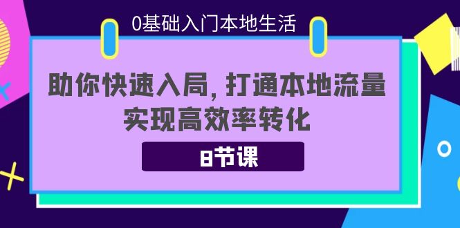 【副业项目4237期】0基础入门本地生活：助你快速入局，8节课带你打通本地流量，实现高效率转化-元满创业网