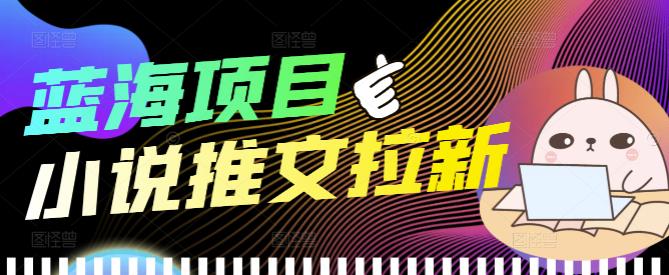 【副业项目4251期】外面收费6880的小说推文拉新项目，个人工作室可批量做【详细教程】-元满创业网