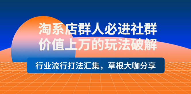 【副业项目4254期】淘系店群人必进社群，价值上万的玩法破解，行业流行打法汇集，草根大咖分享-元满创业网