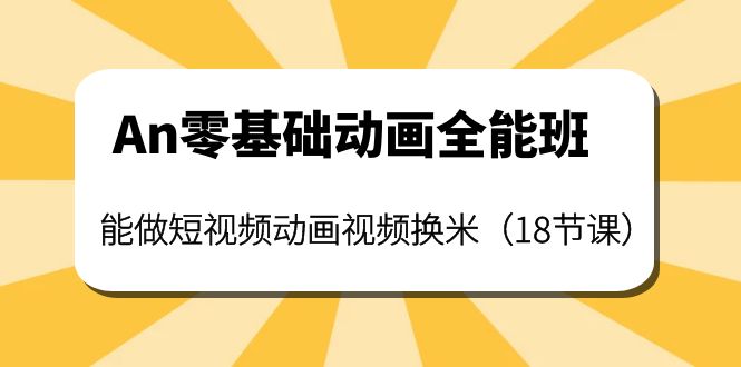 【副业项目4266期】An零基础动画全能班：能做短视频动画视频换米（18节课）-元满创业网